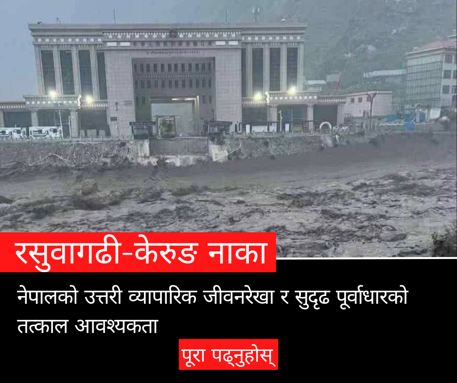 Rasuwagadhi-Kerung Border : Northern Trade Lifeline and the Urgent Need for Resilient Infrastructure